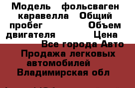  › Модель ­ фольсваген-каравелла › Общий пробег ­ 100 000 › Объем двигателя ­ 1 896 › Цена ­ 980 000 - Все города Авто » Продажа легковых автомобилей   . Владимирская обл.